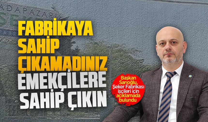 Başkan Hasan Sarıoğlu, Şeker Fabrikası işçileri için açıklamada bulundu