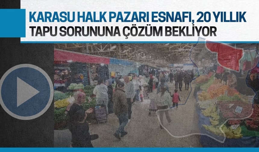 Karasu Halk Pazarı esnafı, 20 yıllık tapu sorununa çözüm bekliyor