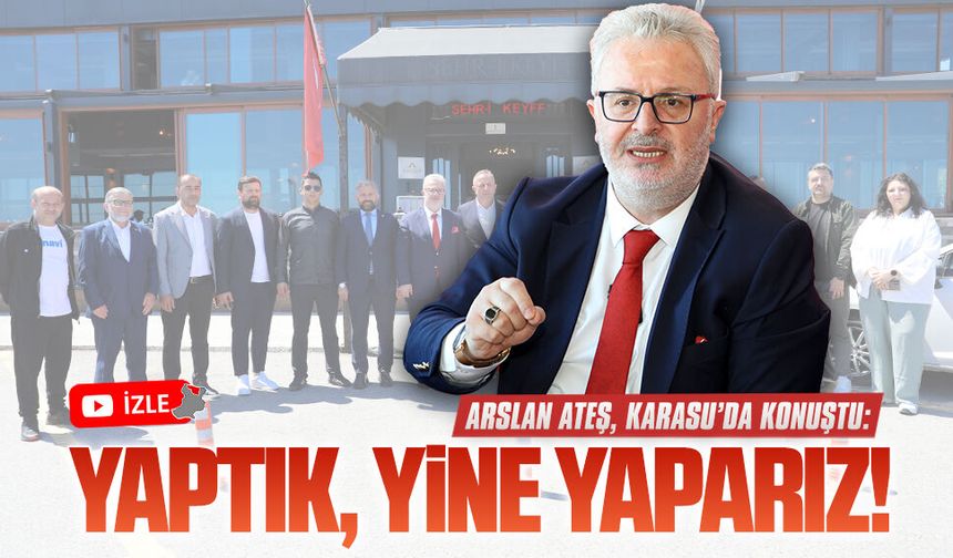 Arslan Ateş, Karasu’da konuştu: Yaptık, yine yaparız!