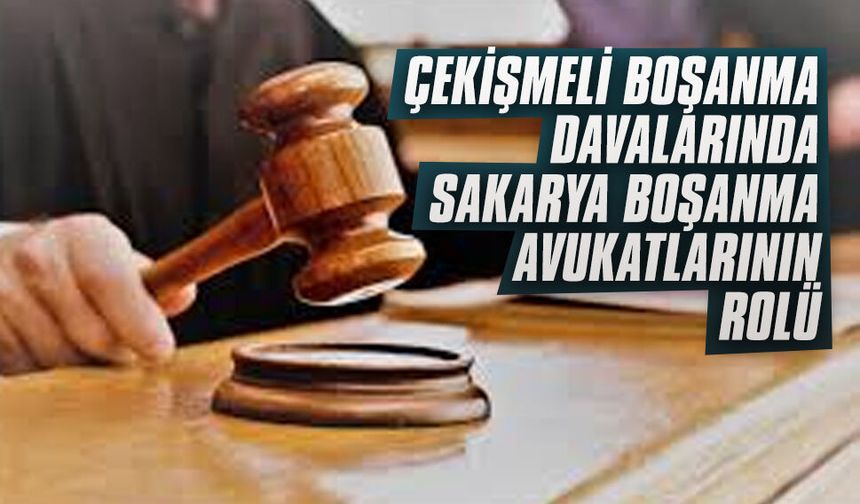 Çekişmeli boşanma davalarında Sakarya boşanma avukatlarının rolü