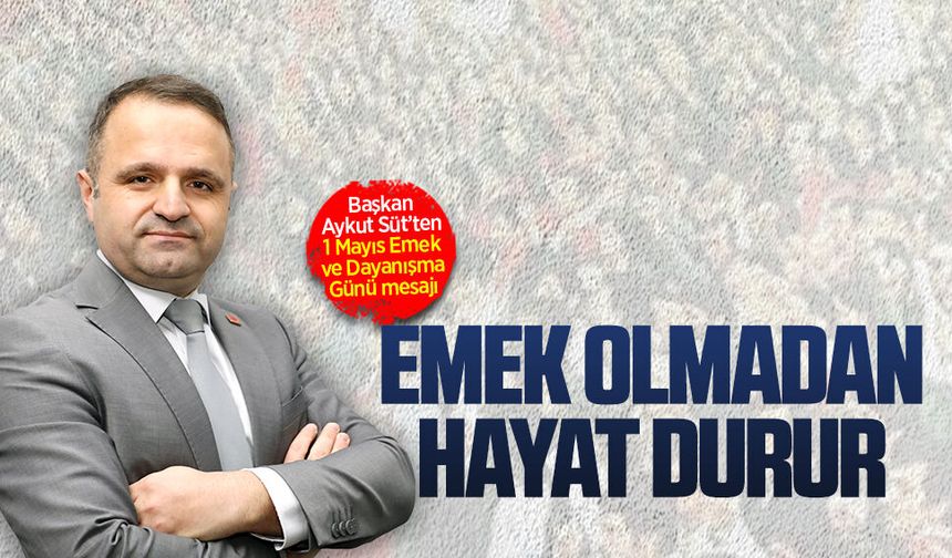 Başkan Aykut Süt’ten 1 Mayıs Emek ve Dayanışma Günü mesajı
