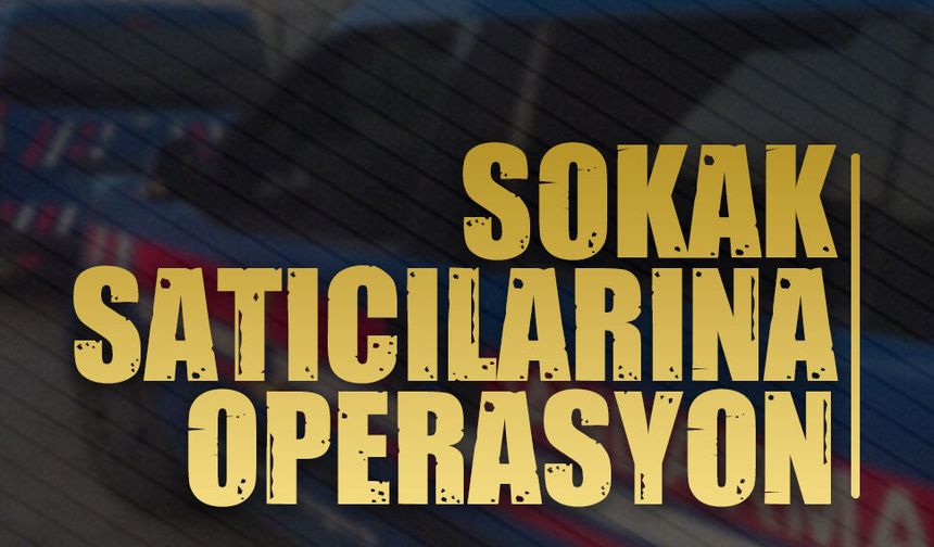 Sokak satıcılarına operasyon