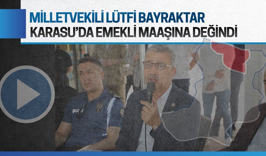 Lütfi Bayraktar, Karasu’da emeklilik ve emekli maaşına değindi
