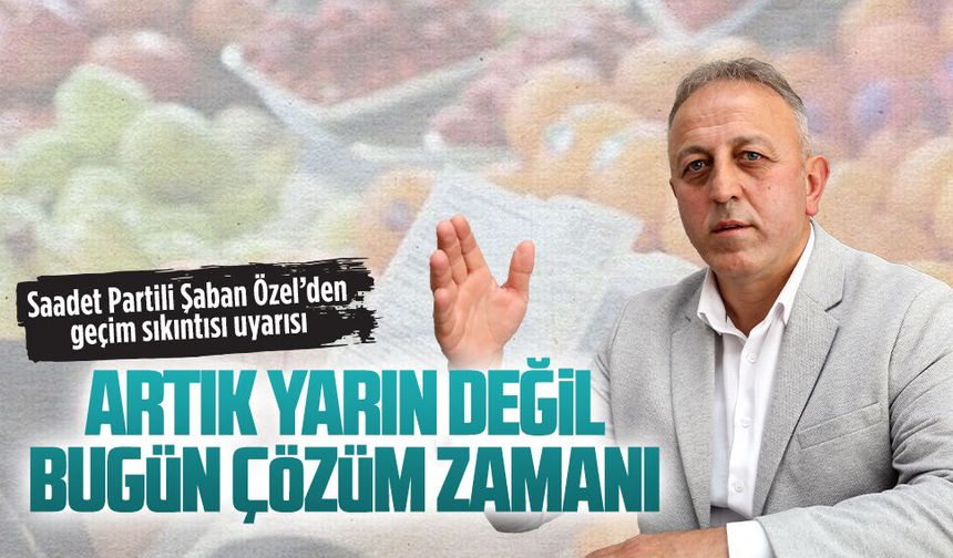 Saadet Partili Şaban Özel’den geçim sıkıntısı uyarısı