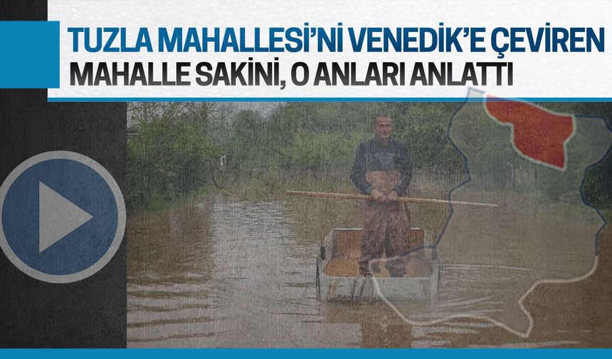 Tuzla’yı Venedik’e çeviren mahalle sakini o anları anlattı