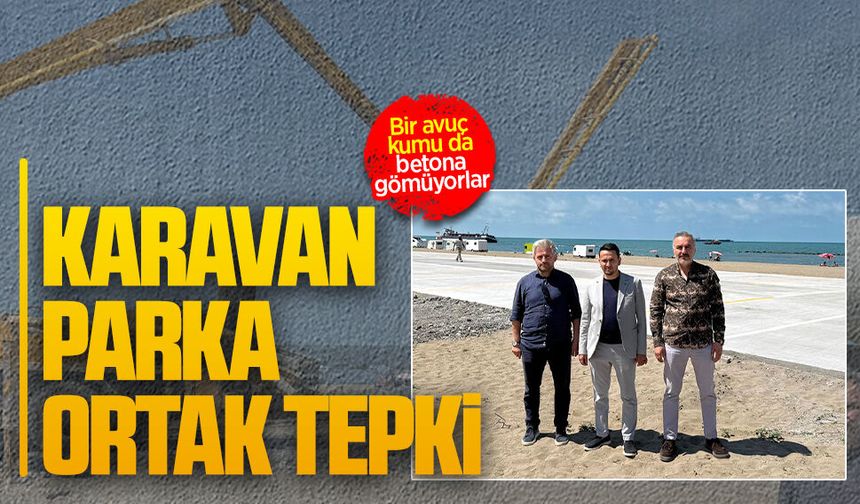 Karavan parkta yapılan beton çalışmasına üç partiden ortak çıkış