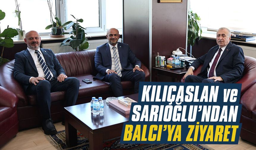 Kılıçaslan ve Sarıoğlu’ndan Balcı’ya ziyaret