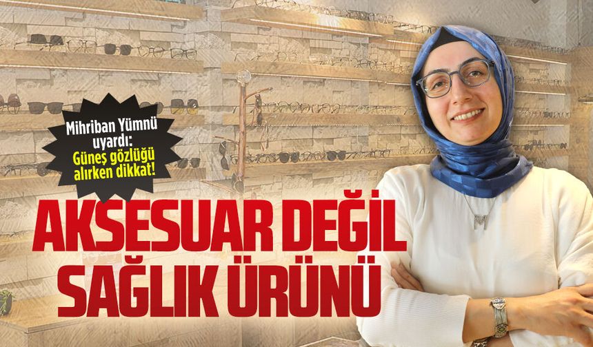 Optisyen Mihriban Yümnü, güneş gözlüğü konusunda uyarıda bulundu
