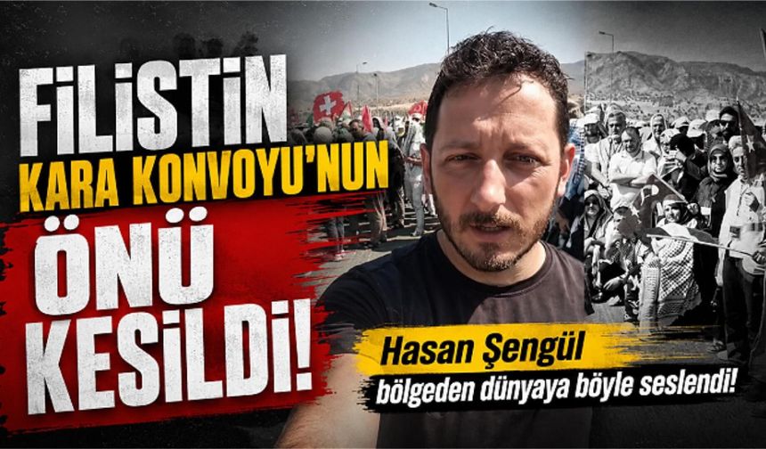 Filistin Kara Konvoyu’nun önü kesildi, Hasan Şengül dünyaya böyle seslendi
