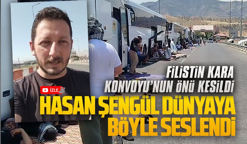 Filistin Kara Konvoyu’nun önü kesildi, Hasan Şengül dünyaya böyle seslendi