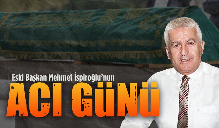 Eski Başkan Mehmet İspiroğlu’nun acı günü