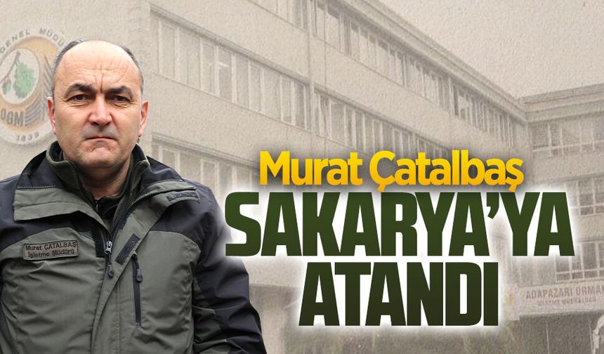 Murat Çatalbaş, Sakarya Orman Bölge Müdürlüğü’ne atandı