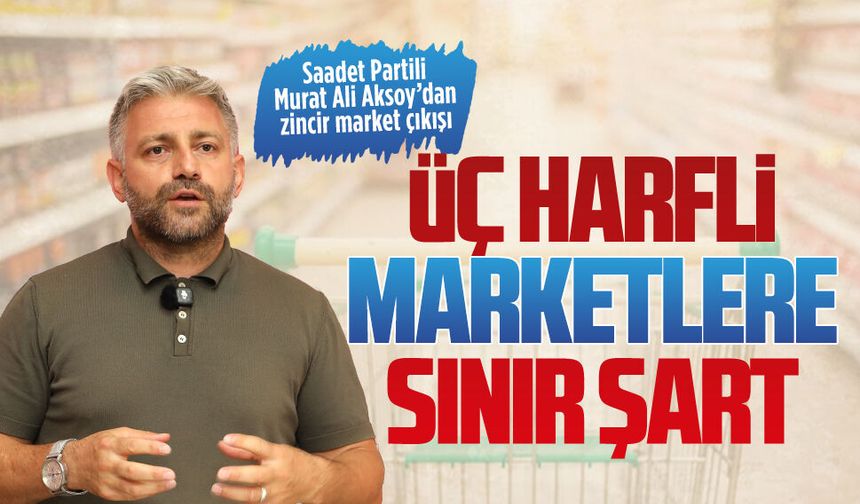 Saadet Partili Murat Ali Aksoy’dan zincir market çıkışı