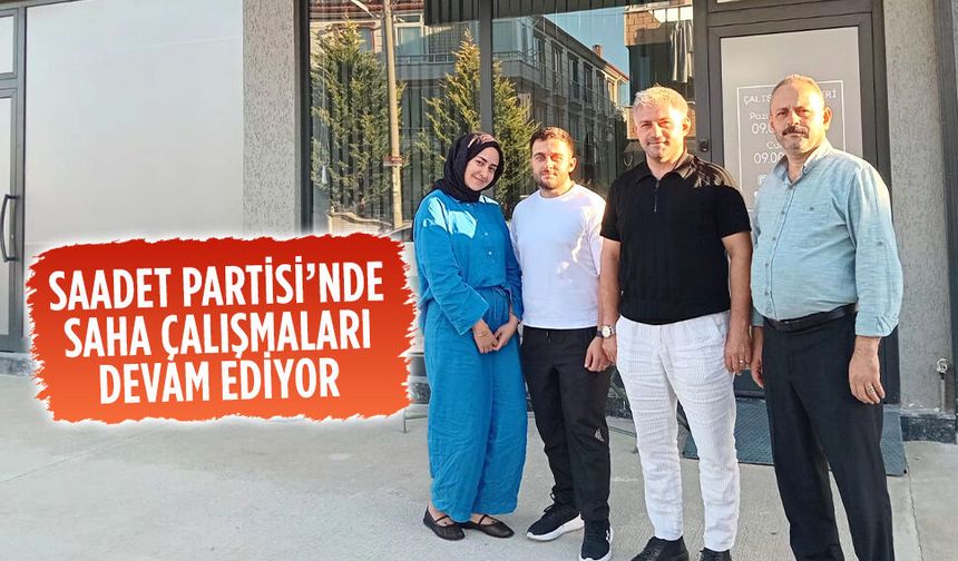 Saadet Partisi’nde saha çalışmaları devam ediyor