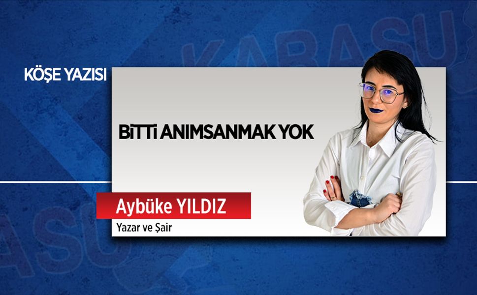 Bitti, anımsanmak yok