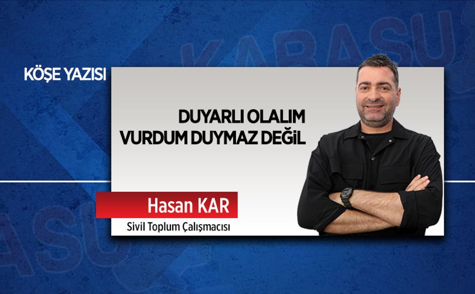 Duyarlı olalım vurdum duymaz değil