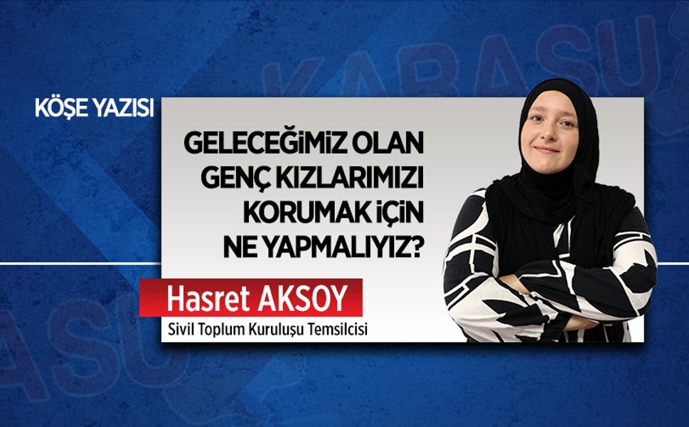 Geleceğimiz olan genç kızlarımızı korumak için ne yapmalıyız?