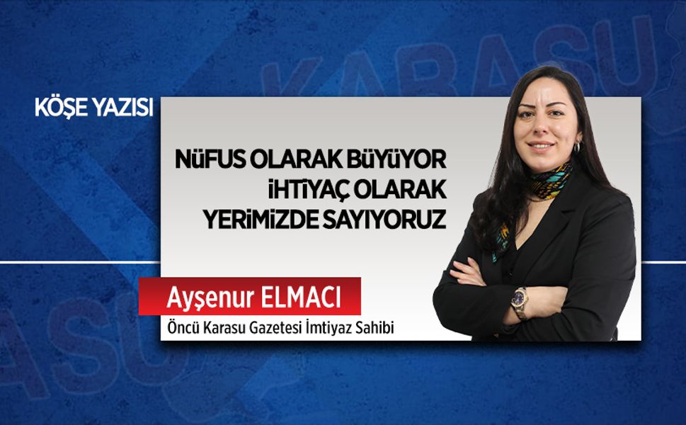 Nüfus olarak büyüyor, ihtiyaç olarak yerimizde sayıyoruz