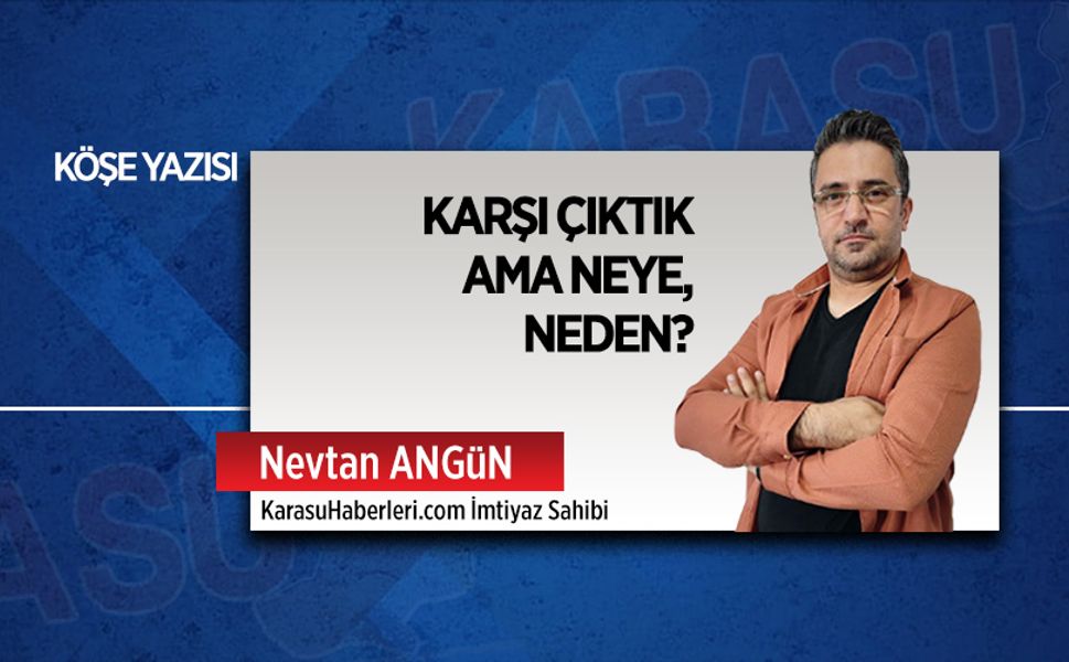 Karşı çıktık ama neye, neden?