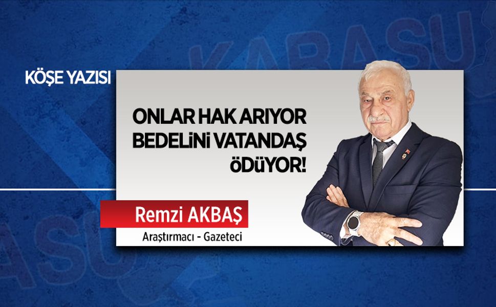 Onlar hak arıyor, bedelini vatandaş ödüyor!