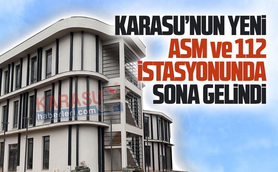 Karasu’nun yeni ASM ve 112 istasyonunda sona gelindi