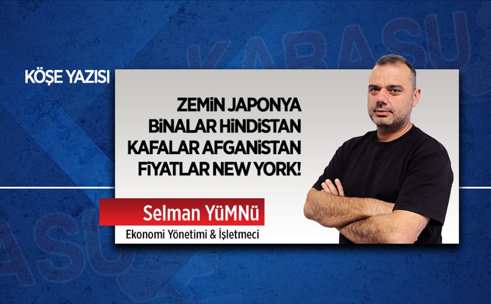 Zemin Japonya, binalar Hindistan, kafalar Afganistan, fiyatlar New York!