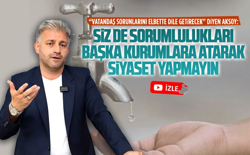 Murat Ali Aksoy: Siz de sorumlulukları başka kurumlara atarak siyaset yapmayın