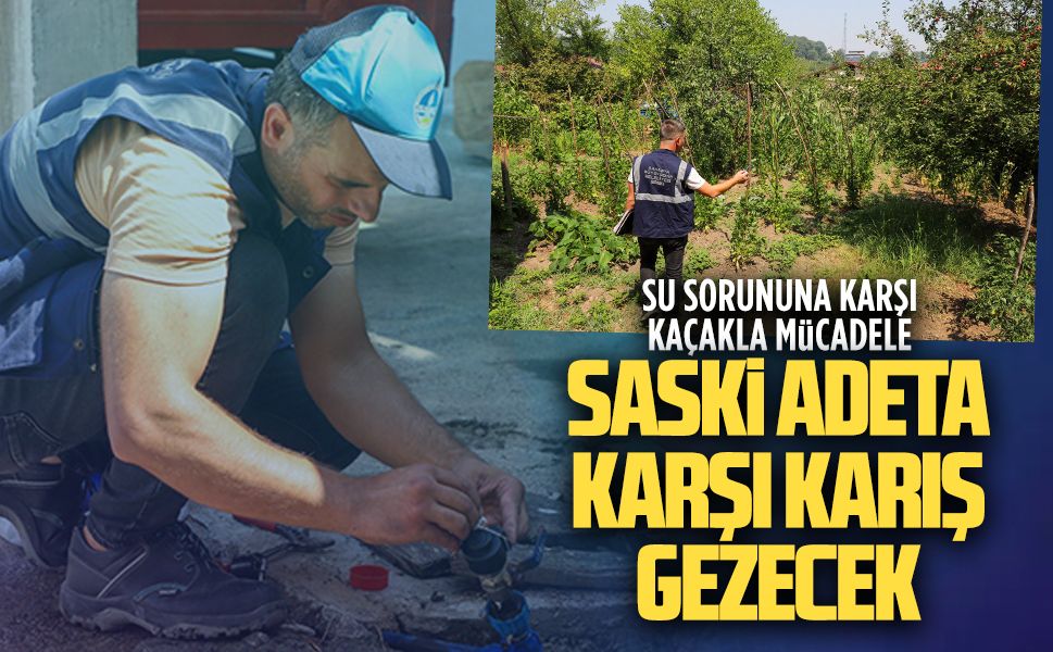 SASKİ, kaçak tespiti için karış karış gezecek