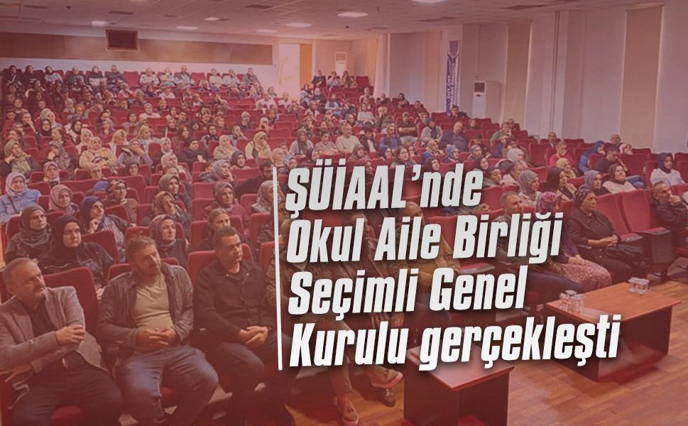 ŞÜİAAL’nde Okul Aile Birliği Seçimli Genel Kurulu gerçekleşti