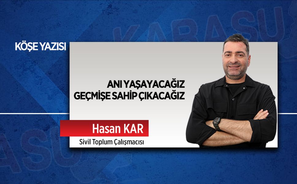 Anı yaşayacağız, geçmişe sahip çıkacağız