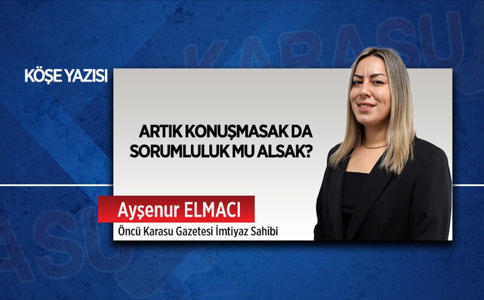 Artık konuşmasak da sorumluluk mu alsak?
