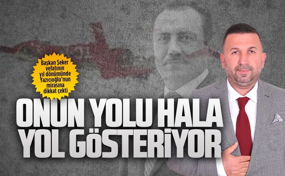 Başkan Şeker, vefatının yıl dönümünde Yazıcıoğlu’nun mirasına dikkat çekti