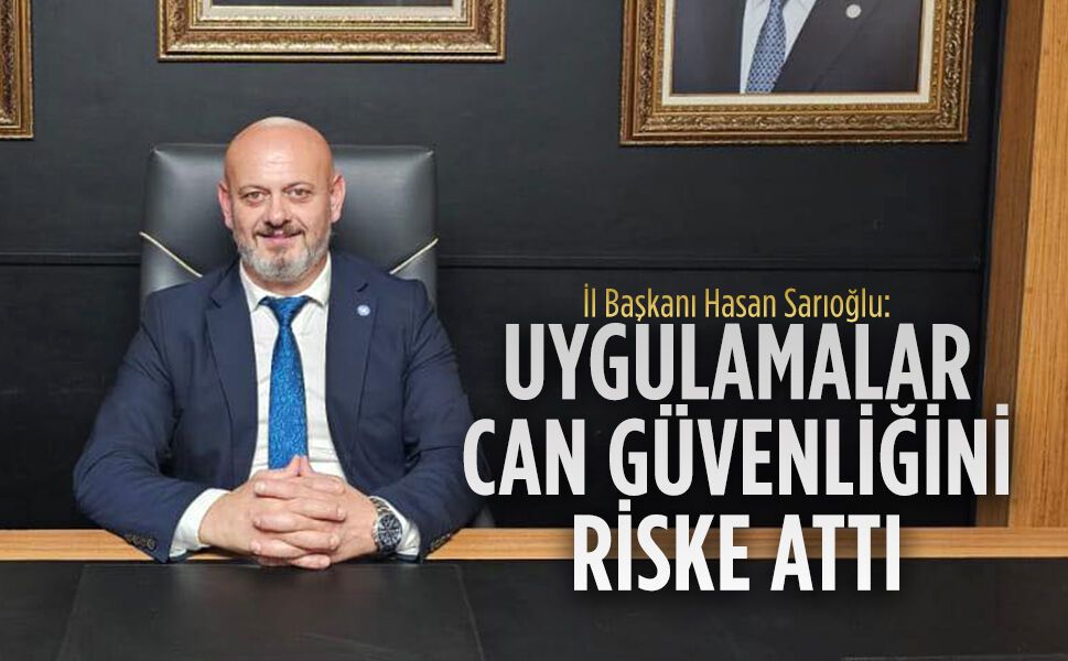 İYİ Parti İl Başkanı Sarıoğlu: “Uygulamalar can güvenliğini riske attı”