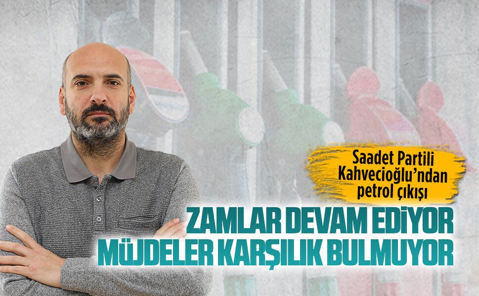 Saadet Partili Mustafa Kahvecioğlu’ndan petrol çıkışı