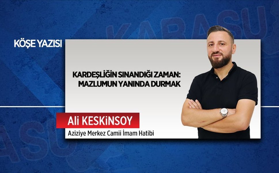 Kardeşliğin sınandığı zaman: Mazlumun yanında durmak