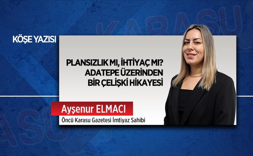 Plansızlık mı, ihtiyaç mı? Adatepe üzerinden bir çelişki hikayesi
