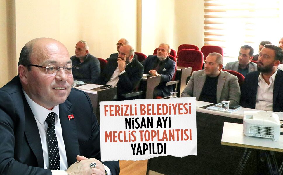 Ferizli Belediyesi Nisan ayı meclis toplantısı yapıldı