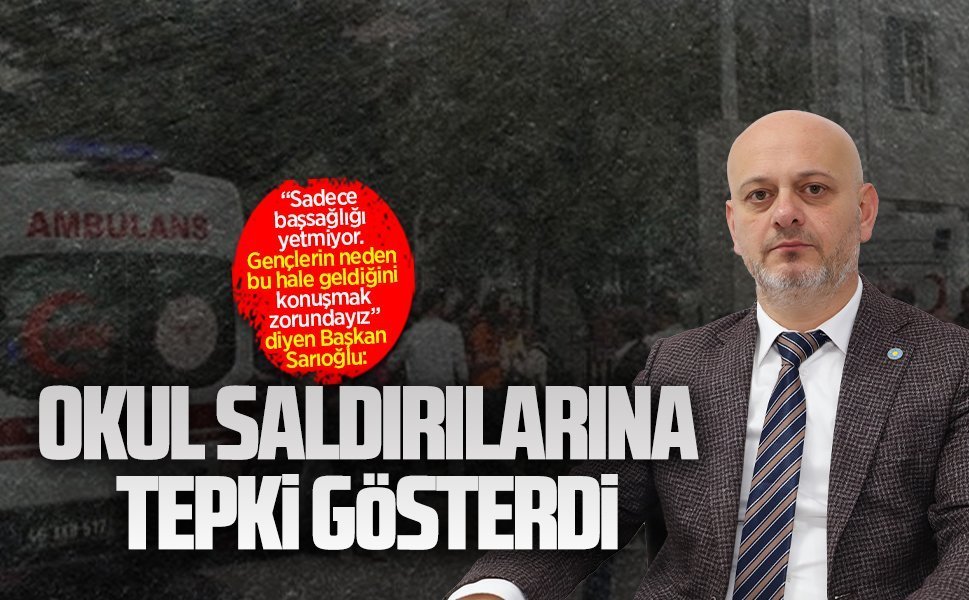 İYİ Parti Sakarya İl Başkanı Hasan Sarıoğlu’ndan okul saldırılarına tepki