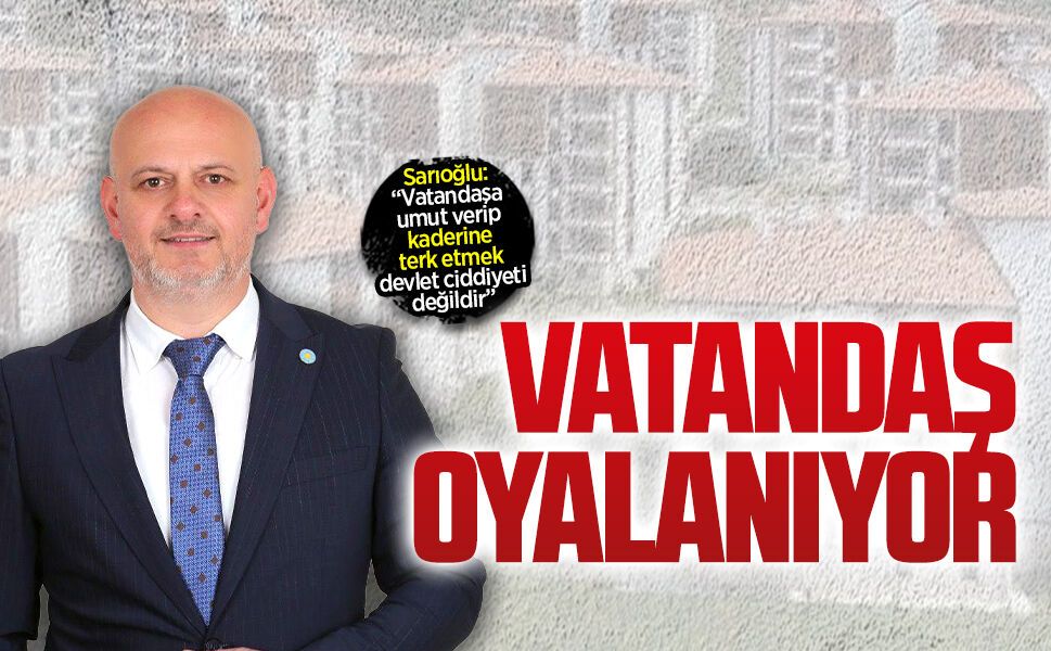 İYİ Parti Sakarya İl Başkanı Hasan Sarıoğlu’ndan TOKİ tepkisi