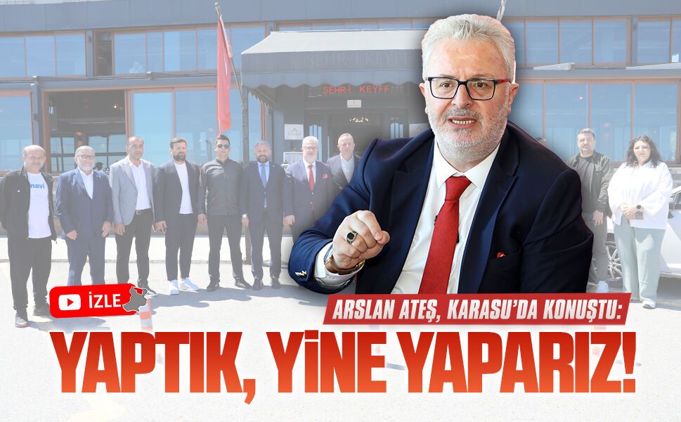 Arslan Ateş, Karasu’da konuştu: Yaptık, yine yaparız!