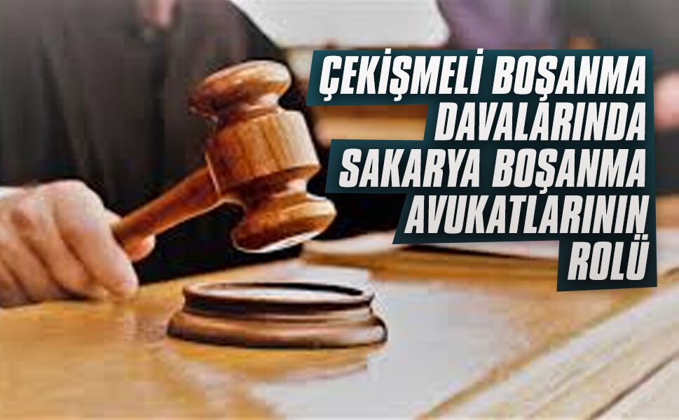 Çekişmeli boşanma davalarında Sakarya boşanma avukatlarının rolü