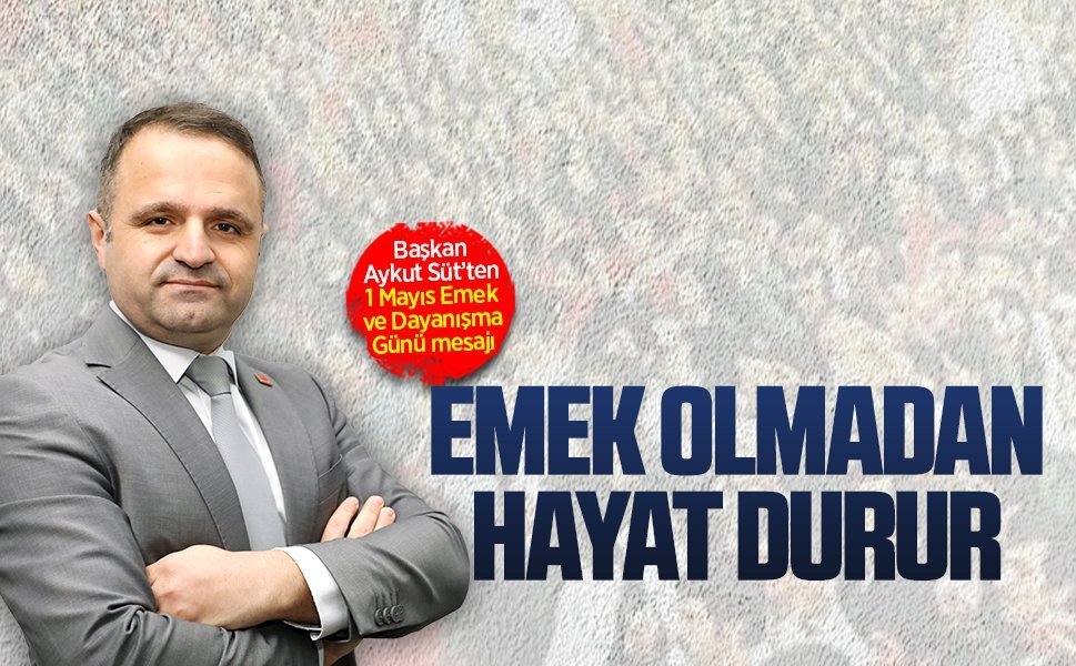 Başkan Aykut Süt’ten 1 Mayıs Emek ve Dayanışma Günü mesajı