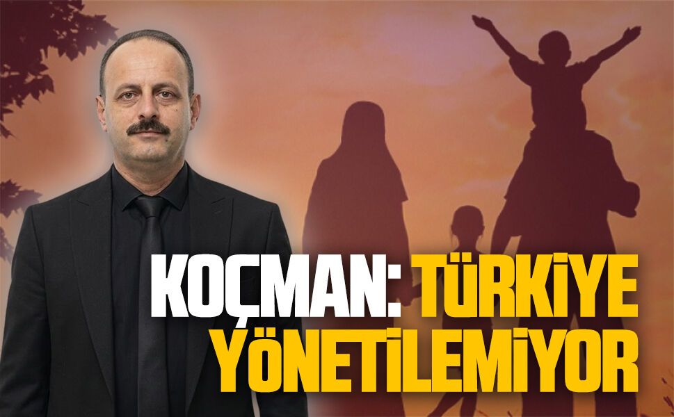 Mustafa Koçman: Türkiye yönetilemiyor