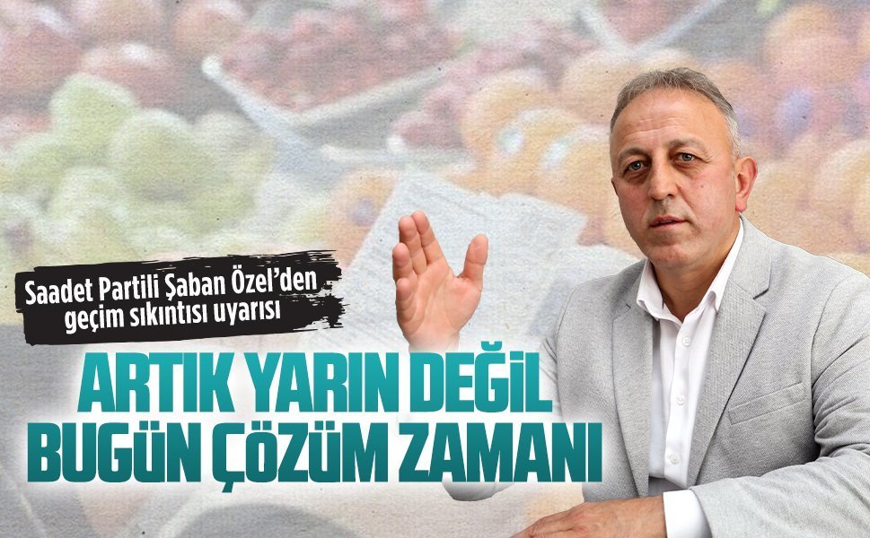 Saadet Partili Şaban Özel’den geçim sıkıntısı uyarısı