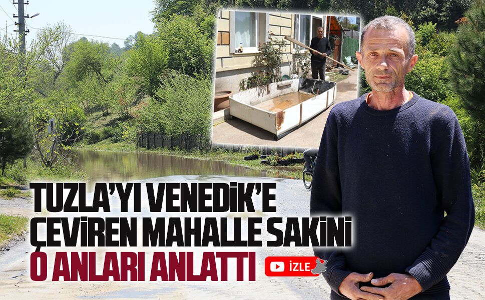 Tuzla’yı Venedik’e çeviren mahalle sakini o anları anlattı