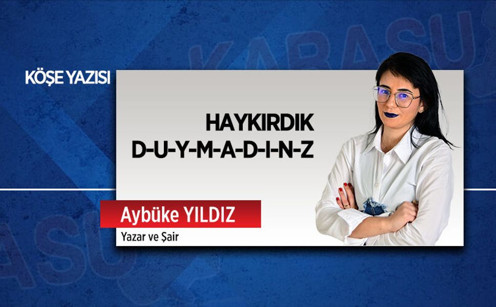 Haykırdık, d-u-y-m-a-d-ı-n-z