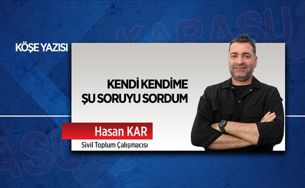 Kendi kendime şu soruyu sordum