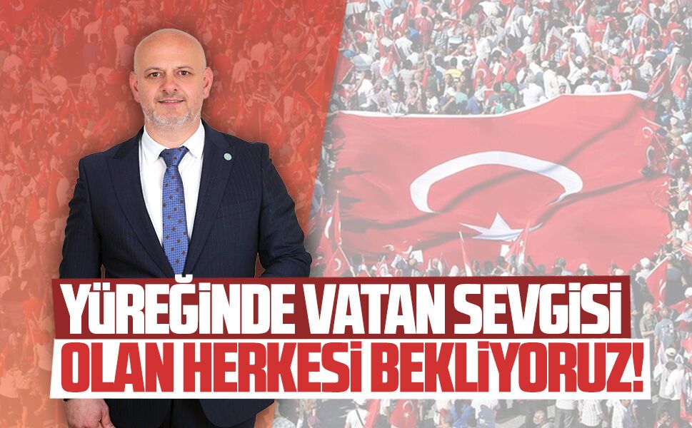 Hasan Sarıoğlu: Yüreğinde vatan sevgisi taşıyan herkesi bekliyoruz