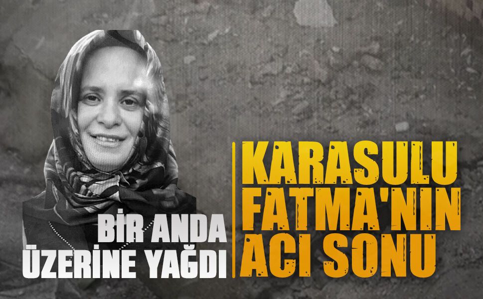 Karasulu Fatma Kalkancı beton parçalarının kurbanı oldu