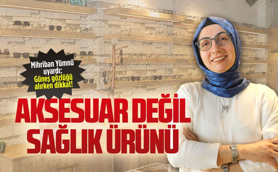 Optisyen Mihriban Yümnü, güneş gözlüğü konusunda uyarıda bulundu